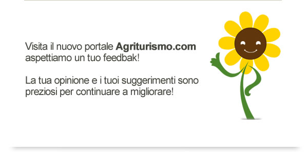 Visita il nuovo portale Agriturismo.com e dacci il tuo feedback! La tua opinione e i tuoi suggerimenti sono preziosi per continuare a migliorare! 